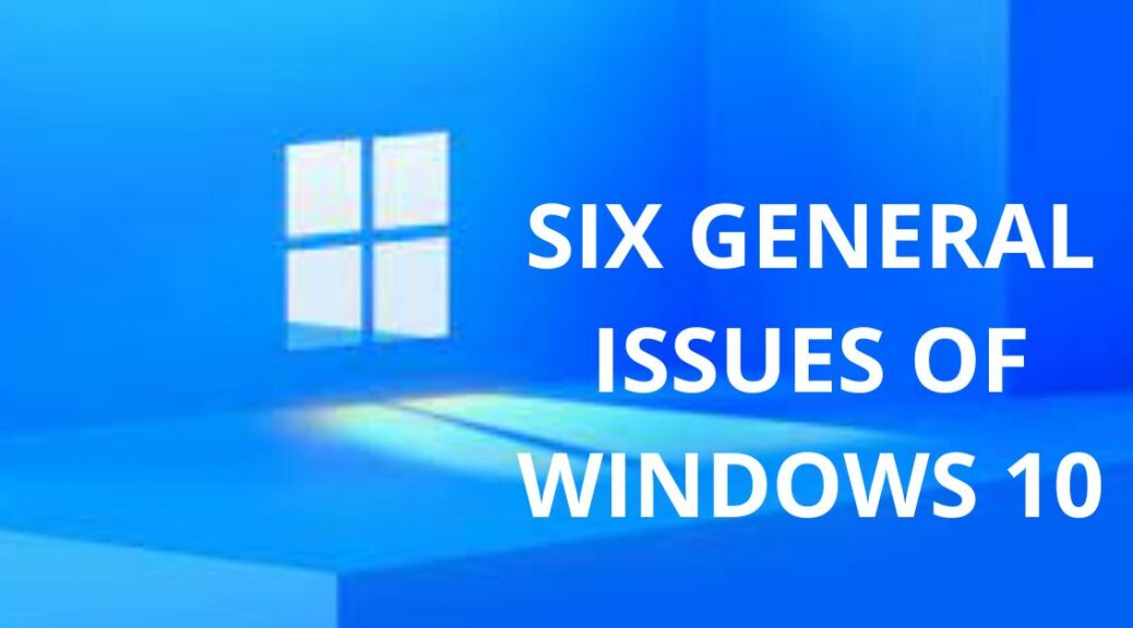 SIX GENERAL ISSUES OF WINDOWS 10